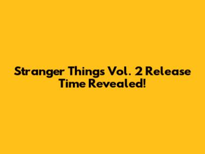 Stranger Things Vol. 2 Release Time Revealed!