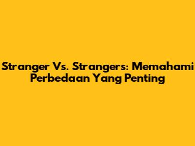 Stranger Vs. Strangers: Memahami Perbedaan Yang Penting