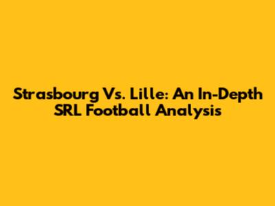 Strasbourg Vs. Lille: An In-Depth SRL Football Analysis