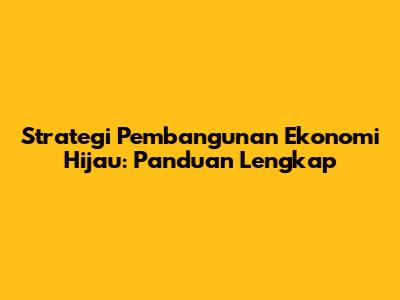 Strategi Pembangunan Ekonomi Hijau: Panduan Lengkap