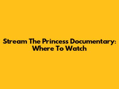 Stream 'The Princess' Documentary: Where To Watch