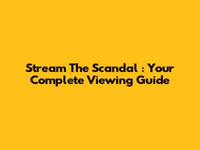 Stream *The Scandal*: Your Complete Viewing Guide