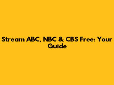Stream ABC, NBC & CBS Free: Your Guide