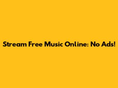 Stream Free Music Online: No Ads!