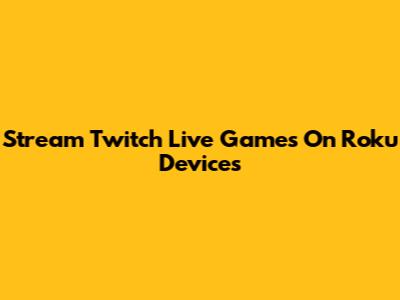 Stream Twitch Live Games On Roku Devices