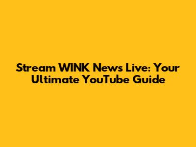 Stream WINK News Live: Your Ultimate YouTube Guide