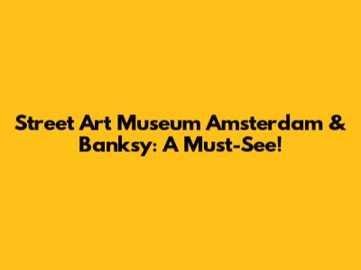 Street Art Museum Amsterdam & Banksy: A Must-See!