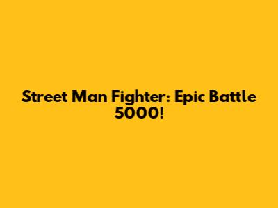 Street Man Fighter: Epic Battle 5000!