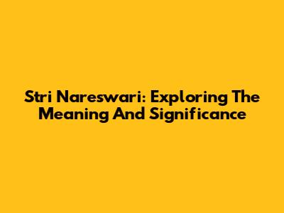 Stri Nareswari: Exploring The Meaning And Significance
