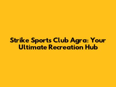 Strike Sports Club Agra: Your Ultimate Recreation Hub
