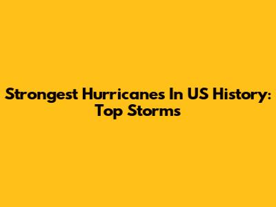 Strongest Hurricanes In US History: Top Storms