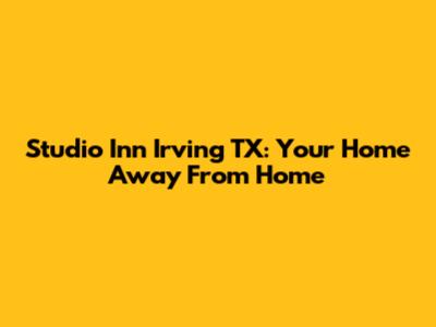 Studio Inn Irving TX: Your Home Away From Home