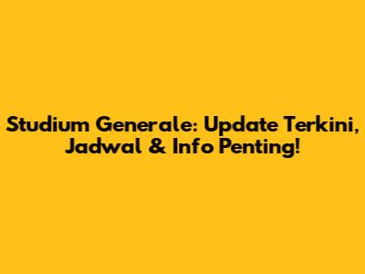 Studium Generale: Update Terkini, Jadwal & Info Penting!
