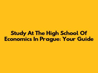 Study At The High School Of Economics In Prague: Your Guide