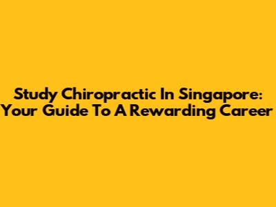 Study Chiropractic In Singapore: Your Guide To A Rewarding Career
