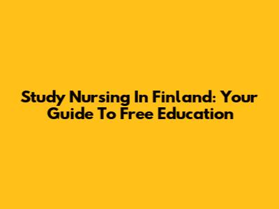 Study Nursing In Finland: Your Guide To Free Education