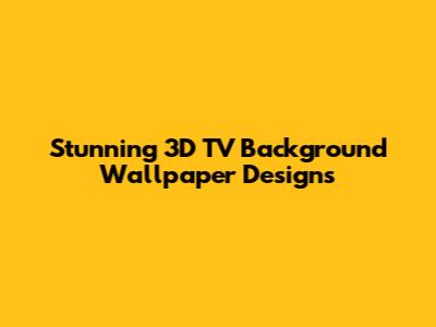 Stunning 3D TV Background Wallpaper Designs
