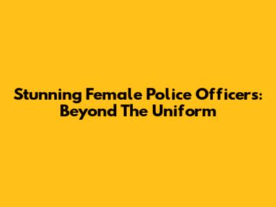 Stunning Female Police Officers: Beyond The Uniform