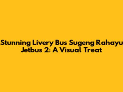 Stunning Livery Bus Sugeng Rahayu Jetbus 2: A Visual Treat
