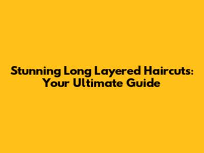 Stunning Long Layered Haircuts: Your Ultimate Guide