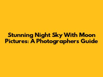Stunning Night Sky With Moon Pictures: A Photographer's Guide