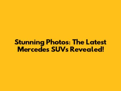 Stunning Photos: The Latest Mercedes SUVs Revealed!