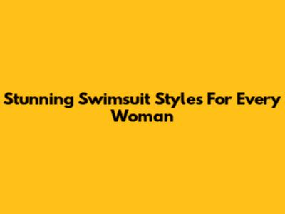 Stunning Swimsuit Styles For Every Woman
