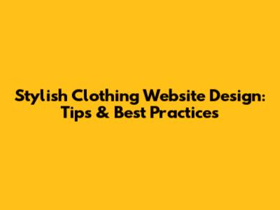 Stylish Clothing Website Design: Tips & Best Practices