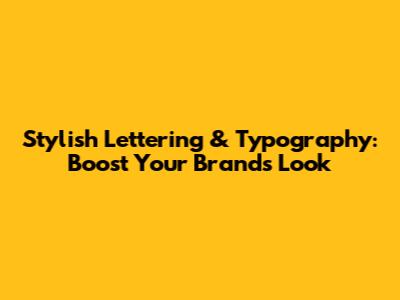 Stylish Lettering & Typography: Boost Your Brand's Look