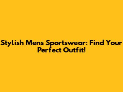 Stylish Men's Sportswear: Find Your Perfect Outfit!