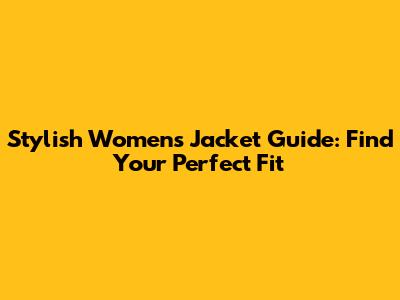 Stylish Women's Jacket Guide: Find Your Perfect Fit