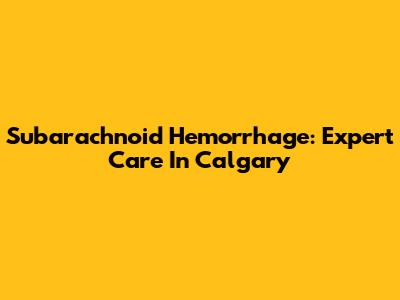 Subarachnoid Hemorrhage: Expert Care In Calgary