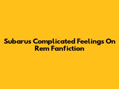 Subaru's Complicated Feelings On Rem Fanfiction