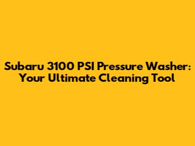 Subaru 3100 PSI Pressure Washer: Your Ultimate Cleaning Tool