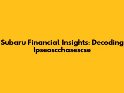 Subaru Financial Insights: Decoding Ipseoscchasescse