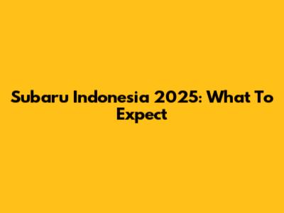 Subaru Indonesia 2025: What To Expect