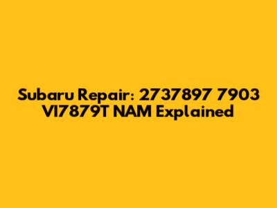 Subaru Repair: 2737897 7903 VI7879T NAM Explained