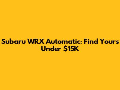 Subaru WRX Automatic: Find Yours Under $15K