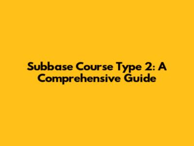 Subbase Course Type 2: A Comprehensive Guide