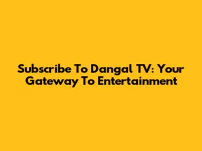 Subscribe To Dangal TV: Your Gateway To Entertainment
