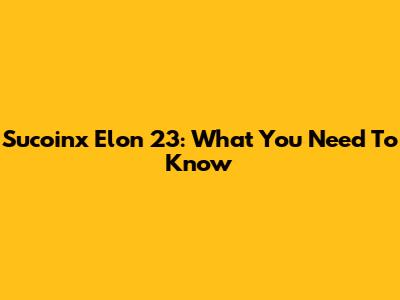 Sucoinx Elon 23: What You Need To Know