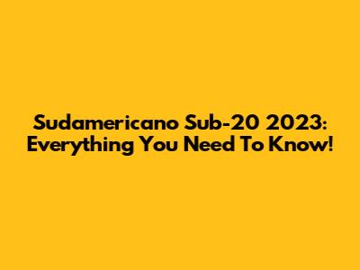 Sudamericano Sub-20 2023: Everything You Need To Know!