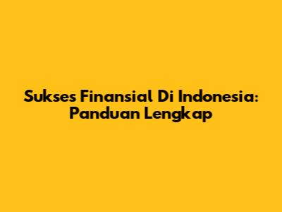 Sukses Finansial Di Indonesia: Panduan Lengkap