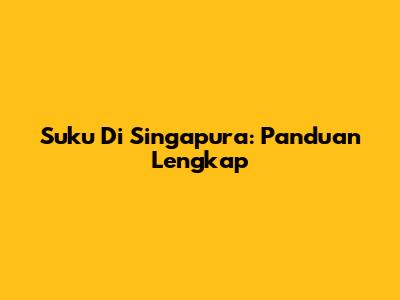 Suku Di Singapura: Panduan Lengkap