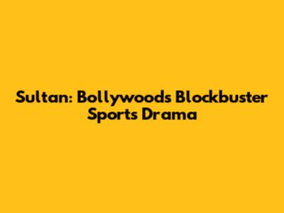 Sultan: Bollywood's Blockbuster Sports Drama