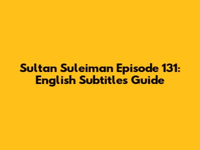 Sultan Suleiman Episode 131: English Subtitles Guide
