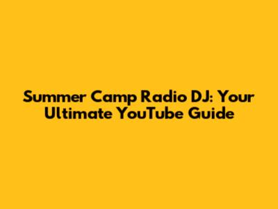 Summer Camp Radio DJ: Your Ultimate YouTube Guide