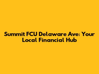 Summit FCU Delaware Ave: Your Local Financial Hub