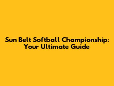 Sun Belt Softball Championship: Your Ultimate Guide