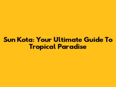 Sun Kota: Your Ultimate Guide To Tropical Paradise